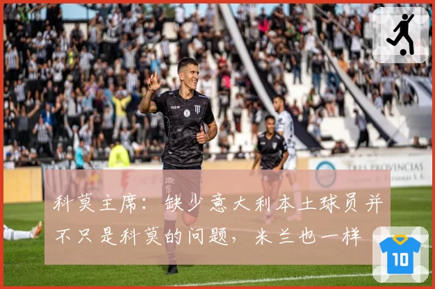 科莫主席：缺少意大利本土球员并不只是科莫的问题，米兰也一样