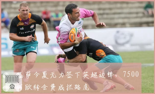 巴萨今夏无力签下英超边锋，7500万欧转会费成拦路虎