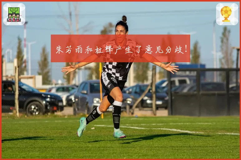 朱芳雨和杜锋产生了意见分歧！