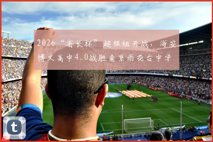 2026“省长杯”超级组开战，海安博文高中4_0战胜南京雨花台中学