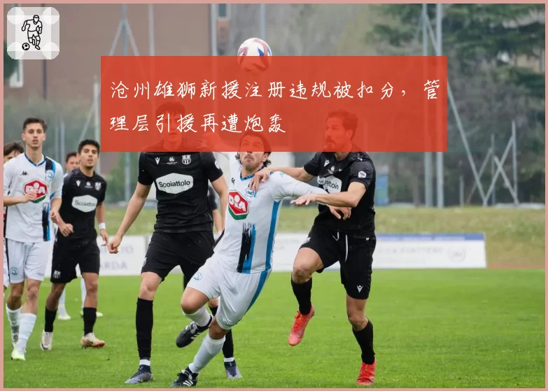 沧州雄狮新援注册违规被扣分，管理层引援再遭炮轰