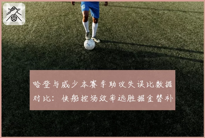 哈登与威少本赛季助攻失误比数据对比:快船控场效率远胜掘金替补阶段