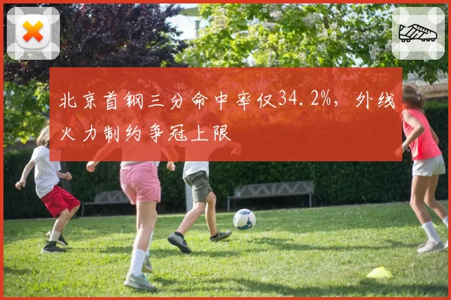 北京首钢三分命中率仅34.2%，外线火力制约争冠上限