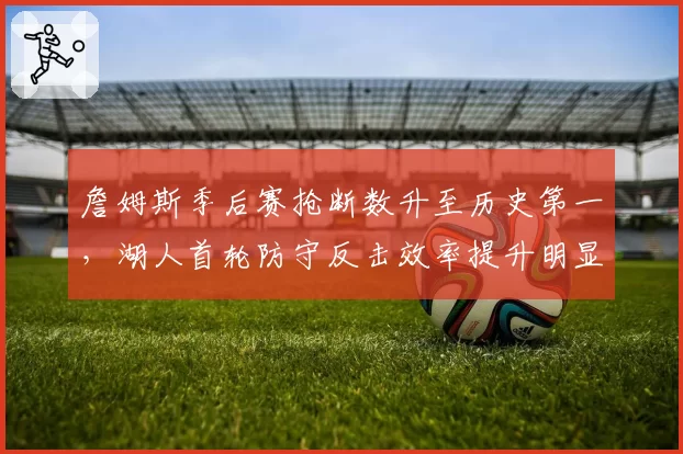 詹姆斯季后赛抢断数升至历史第一，湖人首轮防守反击效率提升明显