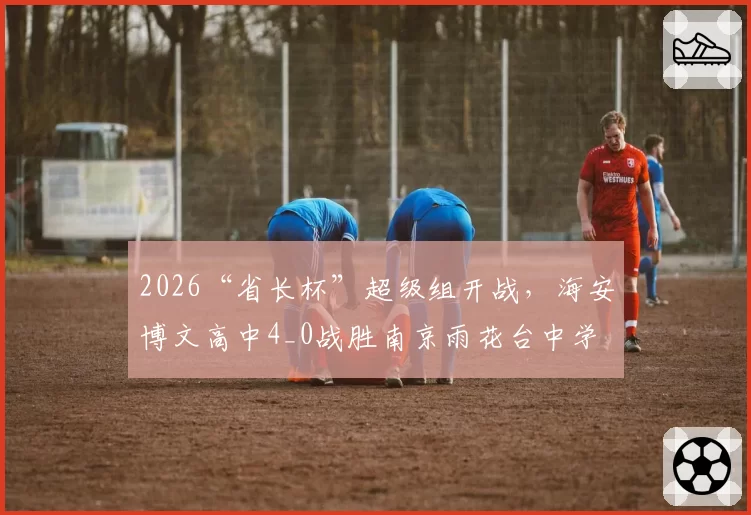 2026“省长杯”超级组开战，海安博文高中4_0战胜南京雨花台中学
