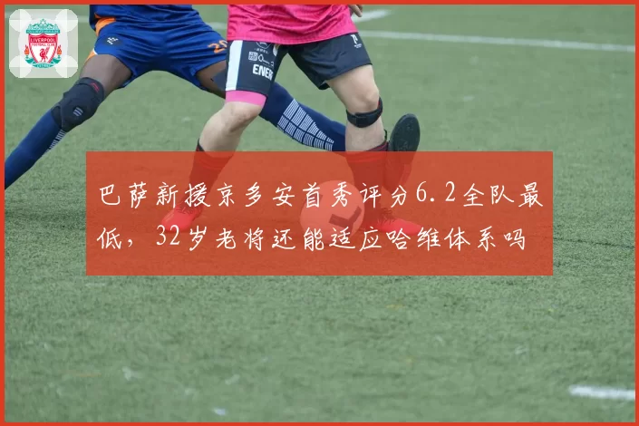 巴萨新援京多安首秀评分6.2全队最低，32岁老将还能适应哈维体系吗？