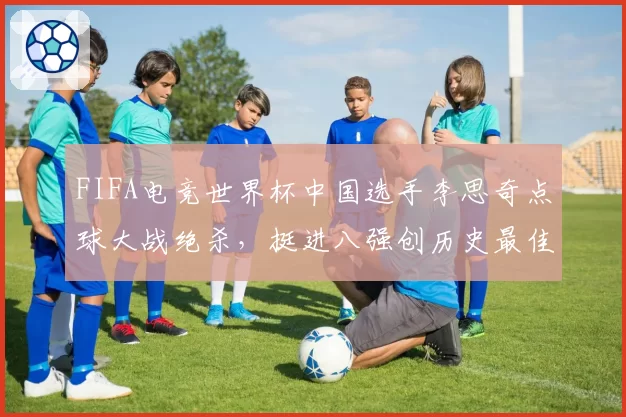 FIFA电竞世界杯中国选手李思奇点球大战绝杀，挺进八强创历史最佳