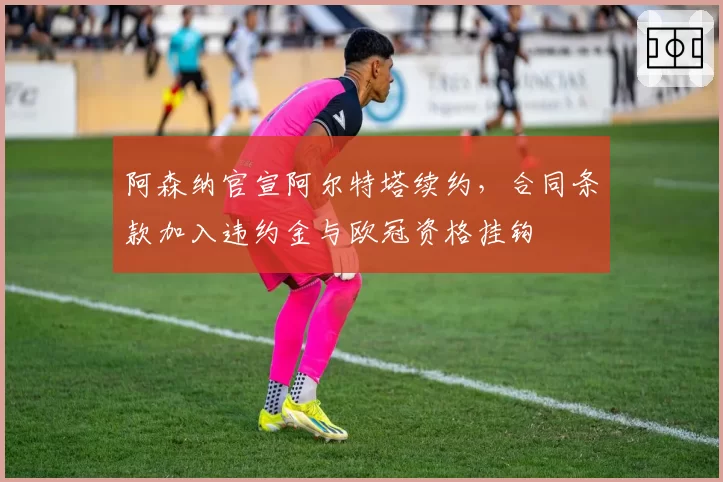 阿森纳官宣阿尔特塔续约，合同条款加入违约金与欧冠资格挂钩