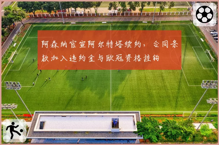 阿森纳官宣阿尔特塔续约，合同条款加入违约金与欧冠资格挂钩