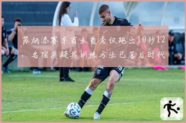 苏炳添赛季百米首秀仅跑出10秒12,名宿质疑其训练方法已落后时代