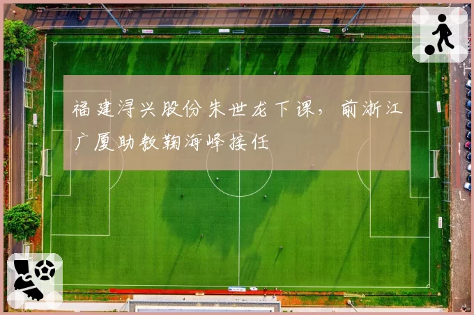 福建浔兴股份朱世龙下课，前浙江广厦助教鞠海峰接任