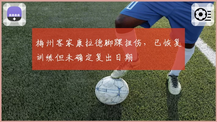 梅州客家康拉德脚踝扭伤，已恢复训练但未确定复出日期