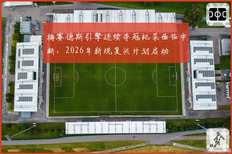 梅赛德斯引擎连续夺冠纪录面临中断，2026年新规复兴计划启动