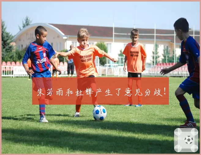 朱芳雨和杜锋产生了意见分歧！