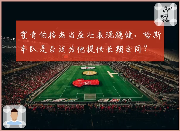 霍肯伯格老当益壮表现稳健，哈斯车队是否该为他提供长期合同？
