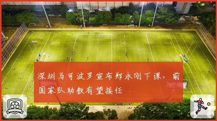 深圳马可波罗宣布郑永刚下课，前国家队助教有望接任