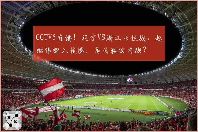 CCTV5直播！辽宁VS浙江卡位战，赵继伟渐入佳境，乌戈猛攻内线？