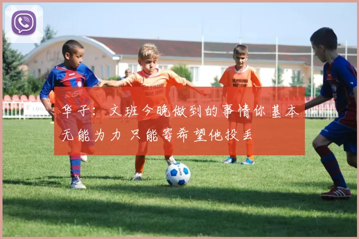 华子：文班今晚做到的事情你基本无能为力 只能寄希望他投丢