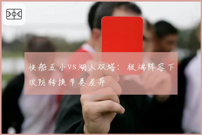 快船五小vs湖人双塔：极端阵容下攻防转换节奏差异