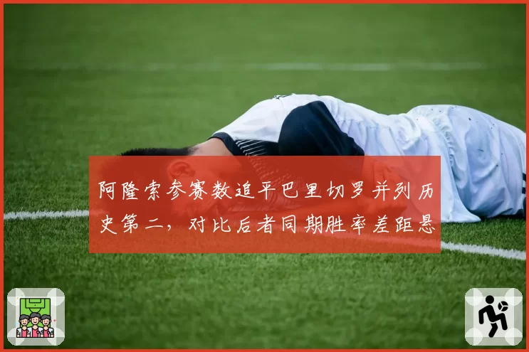 阿隆索参赛数追平巴里切罗并列历史第二，对比后者同期胜率差距悬殊
