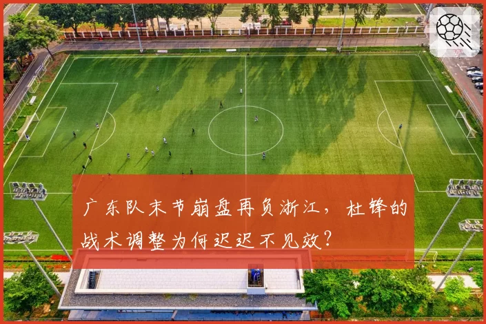 广东队末节崩盘再负浙江，杜锋的战术调整为何迟迟不见效？