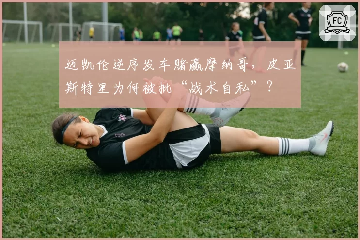 迈凯伦逆序发车赌赢摩纳哥,皮亚斯特里为何被批“战术自私”?