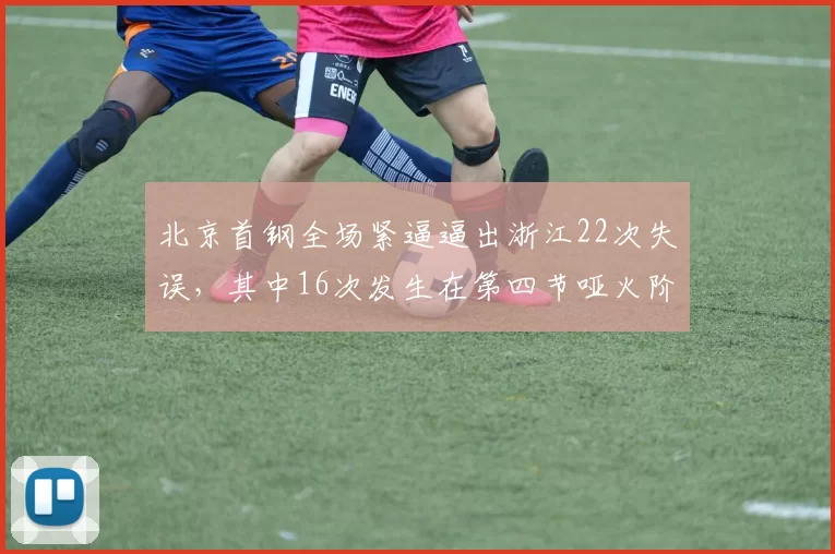 北京首钢全场紧逼逼出浙江22次失误，其中16次发生在第四节哑火阶段
